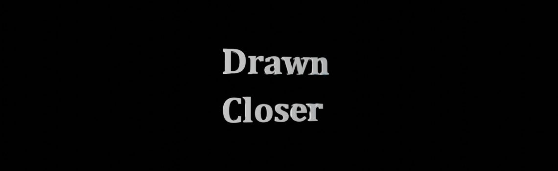 drawn closer