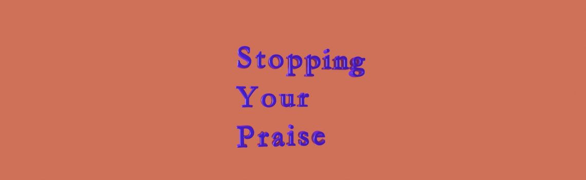 stopping your praise